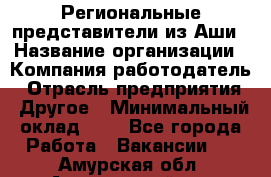 Региональные представители из Аши › Название организации ­ Компания-работодатель › Отрасль предприятия ­ Другое › Минимальный оклад ­ 1 - Все города Работа » Вакансии   . Амурская обл.,Архаринский р-н